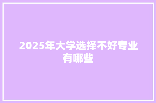 2025年大学选择不好专业有哪些