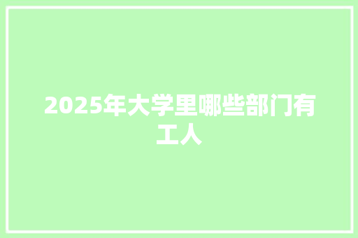 2025年大学里哪些部门有工人