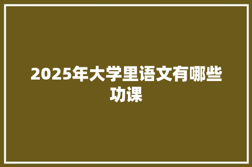 2025年大学里语文有哪些功课
