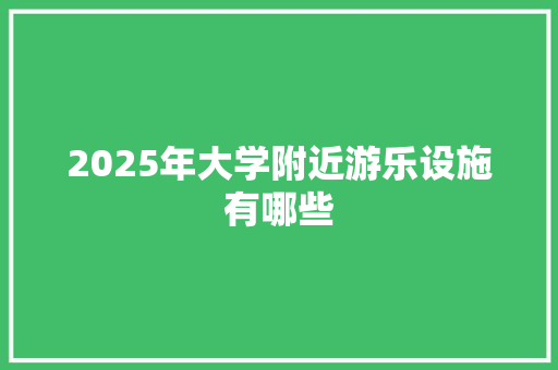 2025年大学附近游乐设施有哪些