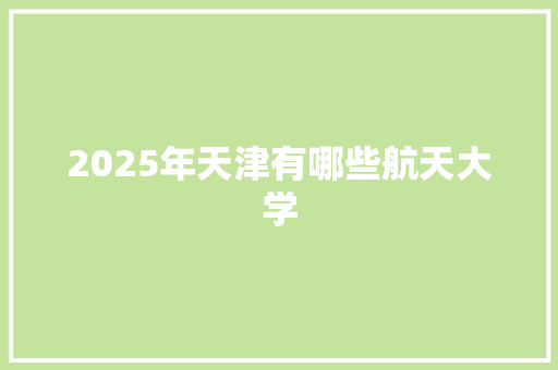 2025年天津有哪些航天大学