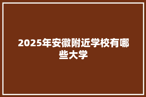 2025年安徽附近学校有哪些大学