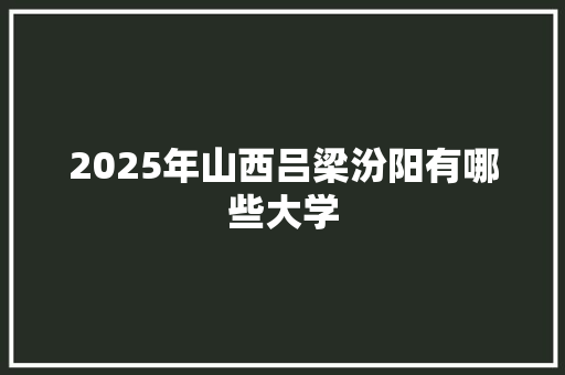 2025年山西吕梁汾阳有哪些大学