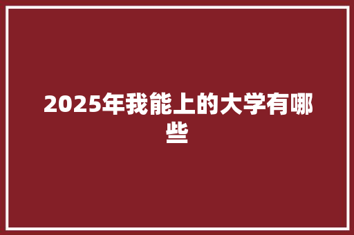 2025年我能上的大学有哪些