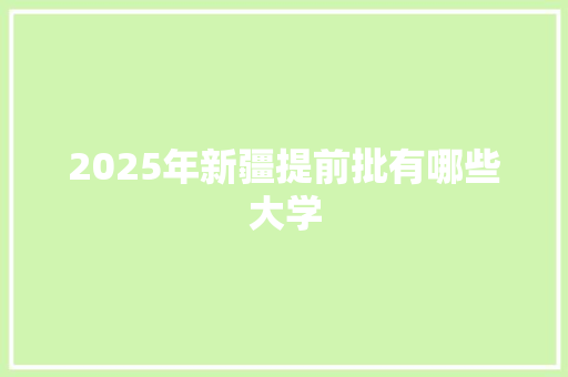2025年新疆提前批有哪些大学