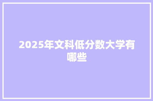 2025年文科低分数大学有哪些