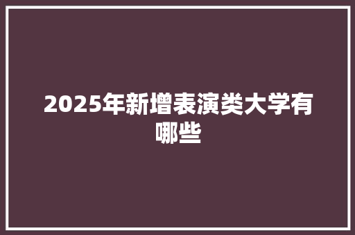 2025年新增表演类大学有哪些