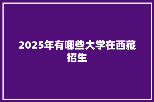 2025年有哪些大学在西藏招生