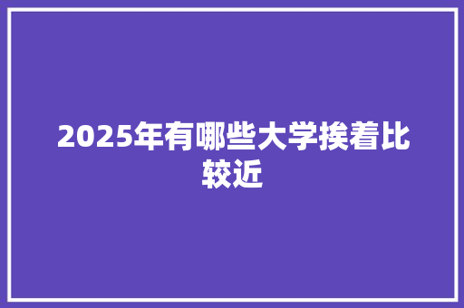 2025年有哪些大学挨着比较近