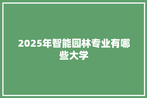 2025年智能园林专业有哪些大学