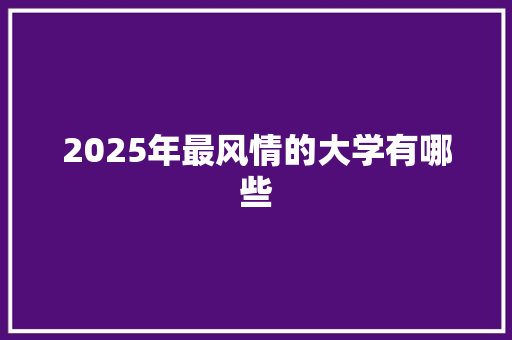 2025年最风情的大学有哪些