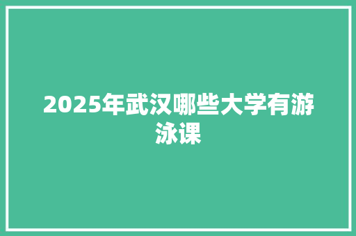 2025年武汉哪些大学有游泳课