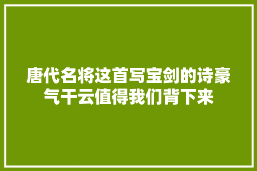 唐代名将这首写宝剑的诗豪气干云值得我们背下来