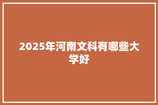 2025年河南文科有哪些大学好