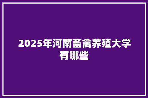 2025年河南畜禽养殖大学有哪些