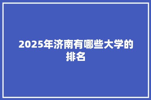 2025年济南有哪些大学的排名