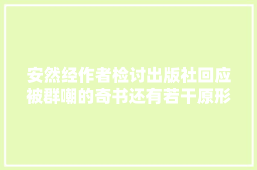 安然经作者检讨出版社回应被群嘲的奇书还有若干原形未被揭开