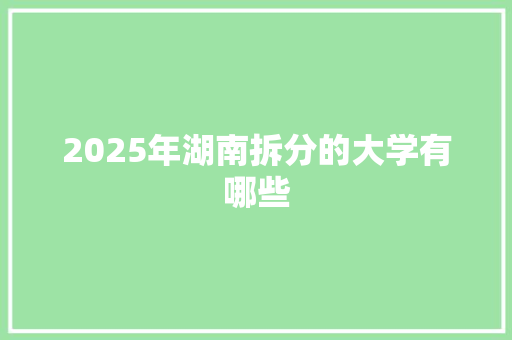 2025年湖南拆分的大学有哪些