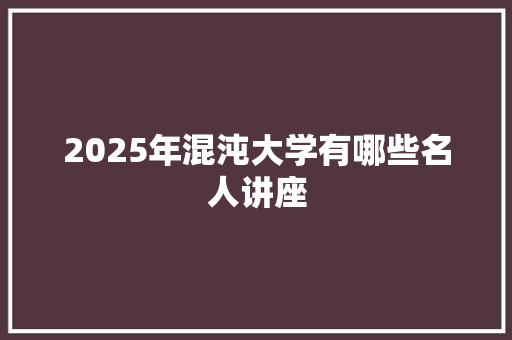 2025年混沌大学有哪些名人讲座