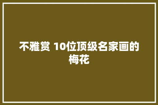 不雅赏 10位顶级名家画的梅花