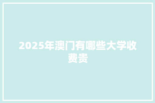 2025年澳门有哪些大学收费贵