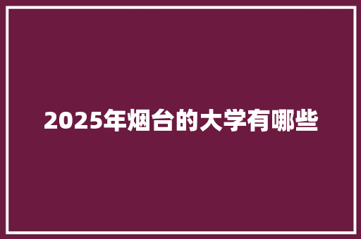 2025年烟台的大学有哪些