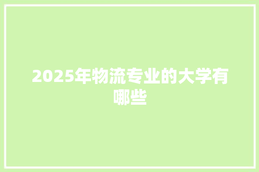 2025年物流专业的大学有哪些