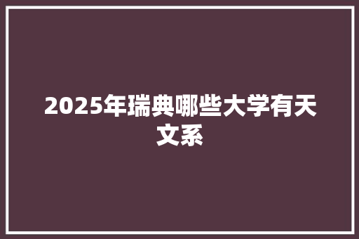 2025年瑞典哪些大学有天文系