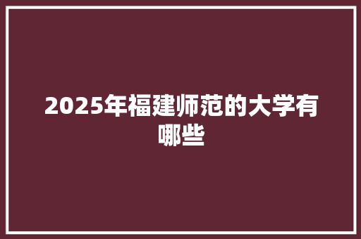 2025年福建师范的大学有哪些