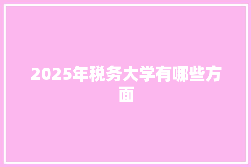 2025年税务大学有哪些方面
