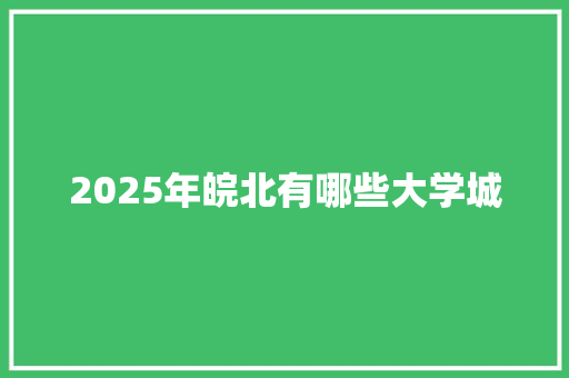 2025年皖北有哪些大学城