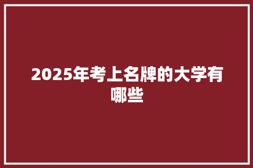 2025年考上名牌的大学有哪些