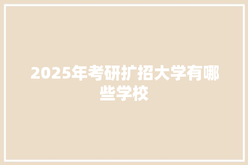 2025年考研扩招大学有哪些学校