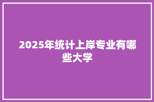 2025年统计上岸专业有哪些大学