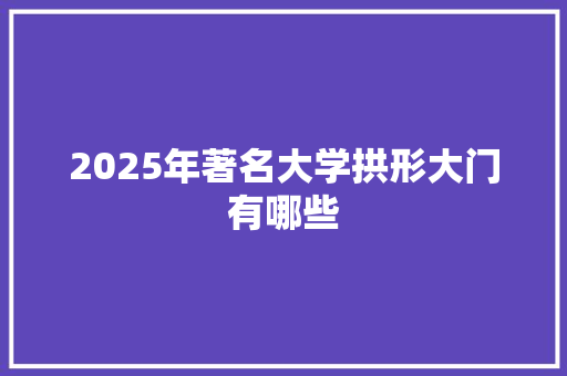 2025年著名大学拱形大门有哪些