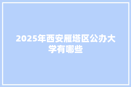 2025年西安雁塔区公办大学有哪些