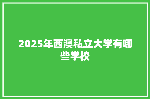 2025年西澳私立大学有哪些学校