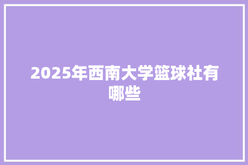2025年西南大学篮球社有哪些