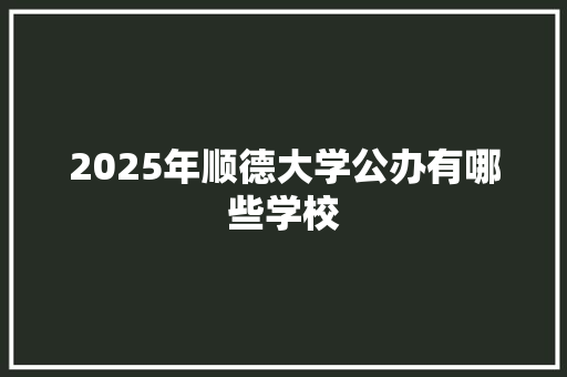 2025年顺德大学公办有哪些学校