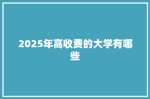 2025年高收费的大学有哪些
