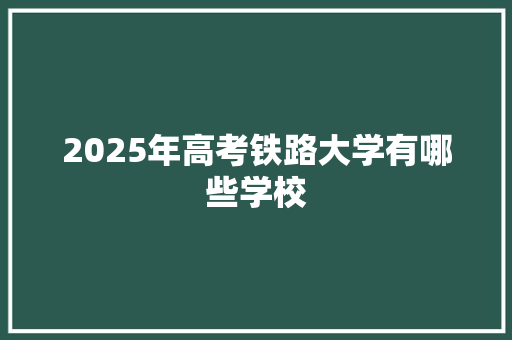 2025年高考铁路大学有哪些学校