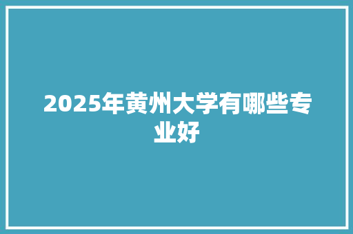 2025年黄州大学有哪些专业好