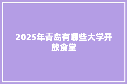 2025年青岛有哪些大学开放食堂