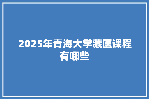 2025年青海大学藏医课程有哪些