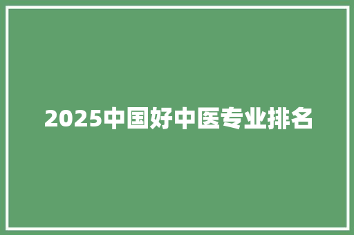 2025中国好中医专业排名