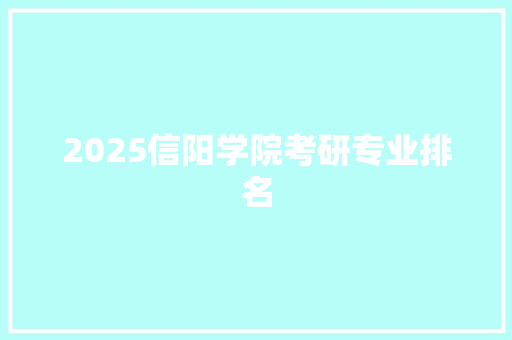 2025信阳学院考研专业排名