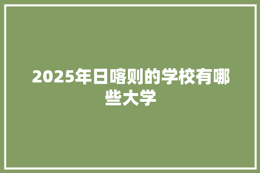 2025年日喀则的学校有哪些大学