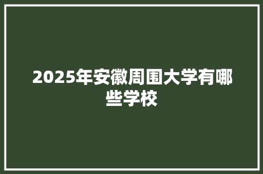 2025年安徽周围大学有哪些学校