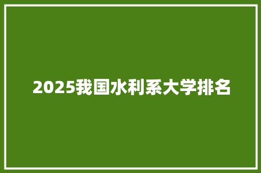 2025我国水利系大学排名