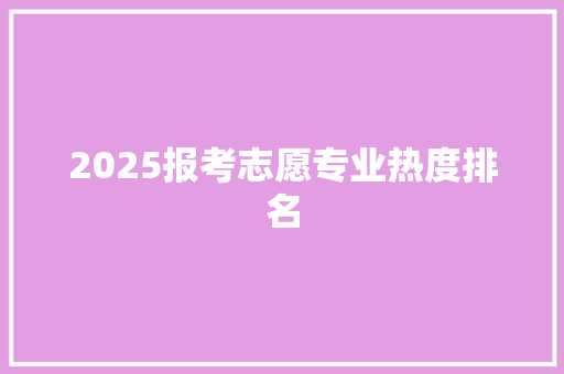 2025报考志愿专业热度排名